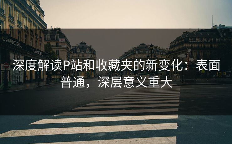深度解读P站和收藏夹的新变化：表面普通，深层意义重大