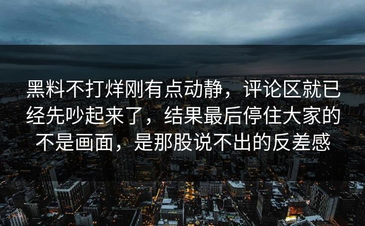 黑料不打烊刚有点动静，评论区就已经先吵起来了，结果最后停住大家的不是画面，是那股说不出的反差感