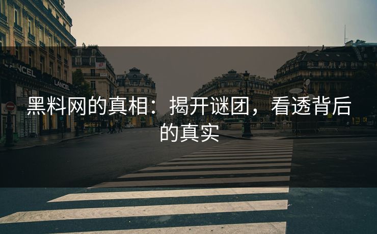 黑料网的真相：揭开谜团，看透背后的真实