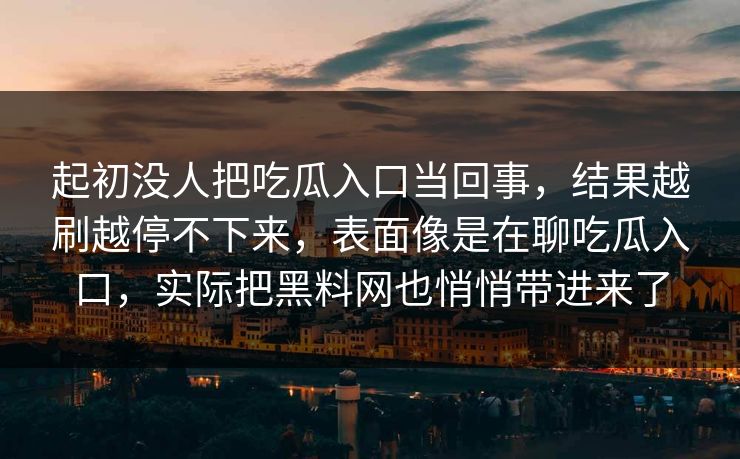起初没人把吃瓜入口当回事，结果越刷越停不下来，表面像是在聊吃瓜入口，实际把黑料网也悄悄带进来了