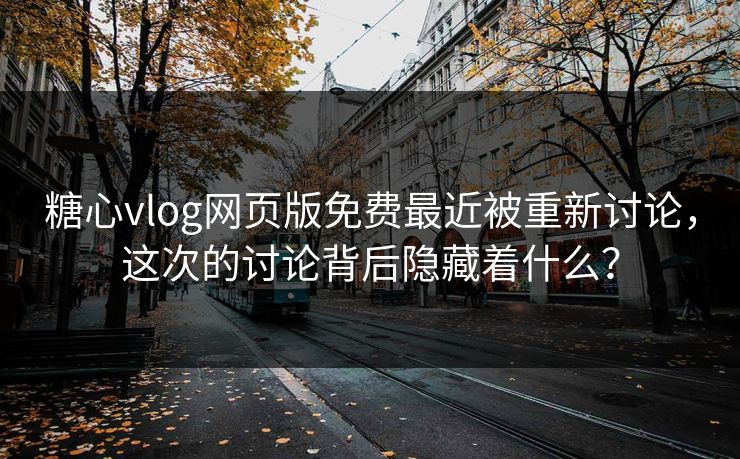 糖心vlog网页版免费最近被重新讨论，这次的讨论背后隐藏着什么？