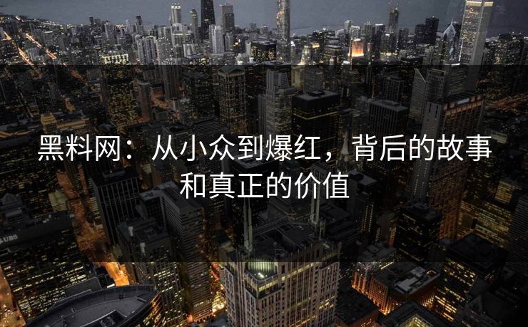 黑料网:从小众到爆红,背后的故事和真正的价值 黑料网:从小众到爆红,背后的故事和真正的价值